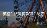 英格兰法国将争冠？防守好的球队成绩好些