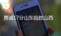 贾诚17分山东险胜山西 吴前11+10浙江大胜同曦