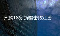 齐麟18分新疆击败江苏 皮特森28分劳森12+12