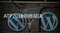 ATP2018年终总决赛费德勒晋级四强 ATP年终总决赛四强出炉