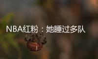 NBA红粉：她睡过多队核心 詹皇替身曾为她逃婚