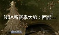 NBA新赛季大势：西部竞争"地狱模式" 东部混战