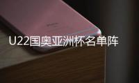 U22国奥亚洲杯名单阵容出炉：曹永竞、林良铭无缘