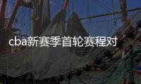 cba新赛季首轮赛程对阵名单比赛时间：10场比赛等着你