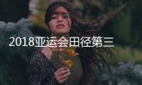 2018亚运会田径第三日赛程、看点 中国队员出赛名单