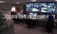 2018年羽毛球亚巡赛总决赛结束 奥运亚军助河南队夺冠