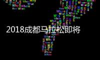 2018成都马拉松即将开始 赛事亮点全攻略一览