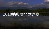 2018瑞典赛马龙退赛是什么原因？马龙膝盖受伤退出瑞典公开赛