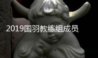 2019国羽教练组成员最新：李矛回归 国家队首聘请外教
