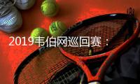 2019韦伯网巡回赛：窦泽成新赛季迎开门红成就第二冠