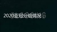 2020亚冠分组情况：申花战蔚山恒大打水原 上港或碰全北